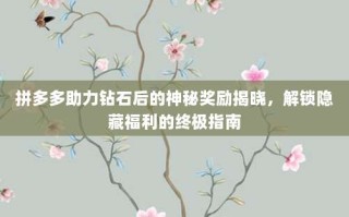 拼多多助力钻石后的神秘奖励揭晓，解锁隐藏福利的终极指南