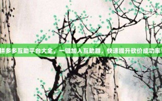 拼多多互助平台大全，一键加入互助群，快速提升砍价成功率！