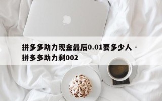 拼多多助力现金最后0.01要多少人 - 拼多多助力剩002