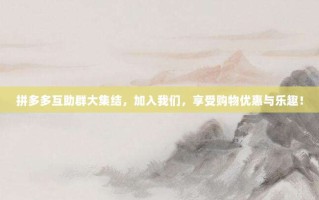 拼多多互助群大集结，加入我们，享受购物优惠与乐趣！