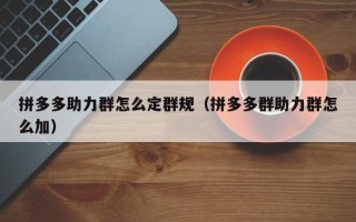 拼多多助力群怎么定群规（拼多多群助力群怎么加）