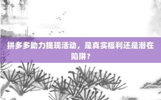 拼多多助力提现活动，是真实福利还是潜在陷阱？