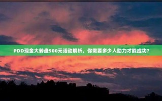 PDD现金大转盘500元活动解析，你需要多少人助力才能成功？