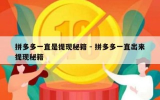 拼多多一直是提现秘籍 - 拼多多一直出来提现秘籍
