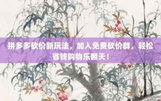 拼多多砍价新玩法，加入免费砍价群，轻松省钱购物乐翻天！