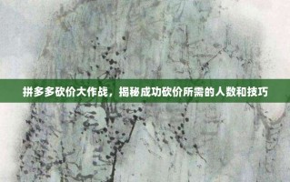 拼多多砍价大作战，揭秘成功砍价所需的人数和技巧