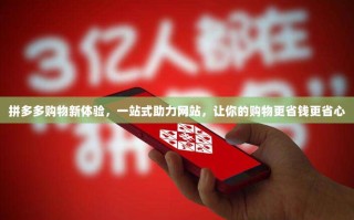 拼多多购物新体验，一站式助力网站，让你的购物更省钱更省心