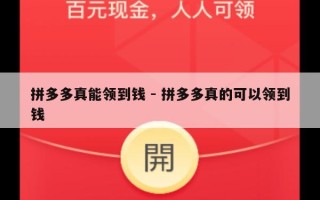 拼多多真能领到钱 - 拼多多真的可以领到钱