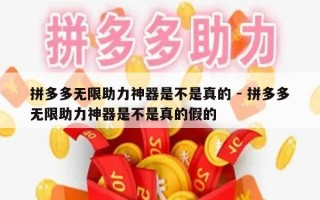 拼多多无限助力神器是不是真的 - 拼多多无限助力神器是不是真的假的