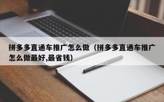 拼多多直通车推广怎么做（拼多多直通车推广怎么做最好,最省钱）