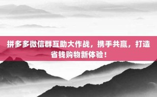 拼多多微信群互助大作战，携手共赢，打造省钱购物新体验！