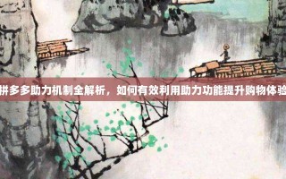 拼多多助力机制全解析，如何有效利用助力功能提升购物体验