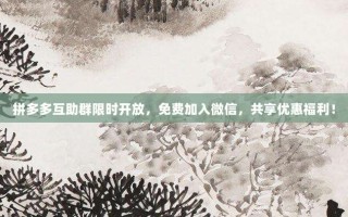 拼多多互助群限时开放，免费加入微信，共享优惠福利！