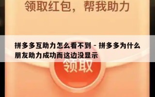 拼多多互助力怎么看不到 - 拼多多为什么朋友助力成功而这边没显示