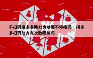 不扫码拼多多助力为啥要不停换码 - 拼多多扫码助力有次数限制吗