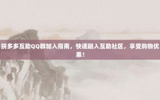 拼多多互助QQ群加入指南，快速融入互助社区，享受购物优惠！