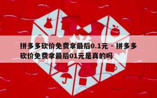 拼多多砍价免费拿最后0.1元 - 拼多多砍价免费拿最后01元是真的吗