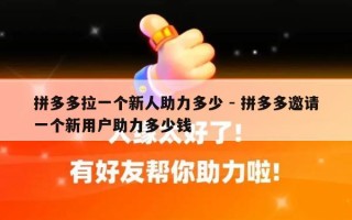 拼多多拉一个新人助力多少 - 拼多多邀请一个新用户助力多少钱