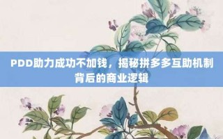 PDD助力成功不加钱，揭秘拼多多互助机制背后的商业逻辑