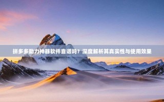 拼多多助力神器软件靠谱吗？深度解析其真实性与使用效果