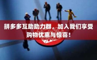 拼多多互助助力群，加入我们享受购物优惠与惊喜！
