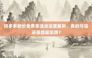 拼多多砍价免费拿活动深度解析，真的可信还是隐藏陷阱？