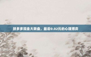 拼多多现金大转盘，最后0.02元的心理博弈