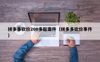 拼多多砍价200多起案件（拼多多砍价事件）