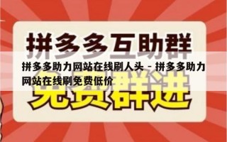 拼多多助力网站在线刷人头 - 拼多多助力网站在线刷免费低价