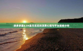 拼多多差0.04金币背后的消费心理与平台策略分析