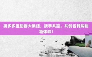 拼多多互助群大集结，携手共赢，共创省钱购物新体验！