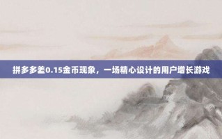 拼多多差0.15金币现象，一场精心设计的用户增长游戏