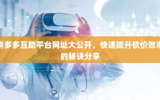 拼多多互助平台网址大公开，快速提升砍价效率的秘诀分享