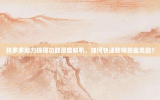 拼多多助力提现功能深度解析，如何快速获得现金奖励？