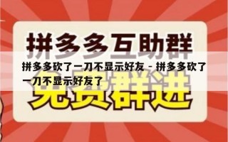 拼多多砍了一刀不显示好友 - 拼多多砍了一刀不显示好友了