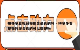 拼多多看视频领现金是真的吗 - 拼多多看视频领现金真的可以提现吗