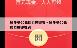 拼多多60元助力在哪看 - 拼多多60元助力在哪看到