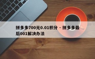 拼多多700元0.01积分 - 拼多多最后001解决办法