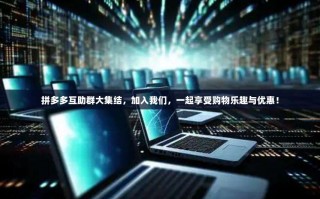拼多多互助群大集结，加入我们，一起享受购物乐趣与优惠！