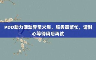 PDD助力活动异常火爆，服务器繁忙，请耐心等待稍后再试