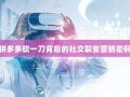 拼多多砍一刀背后的社交裂变营销密码