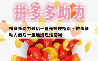 拼多多助力最后一直是提现指南 - 拼多多助力最后一直是提现指南吗