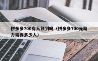 拼多多700有人领到吗（拼多多700元助力需要多少人）