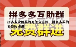 拼多多砍价买的刀怎么退款 - 拼多多买的刀能砍成吗