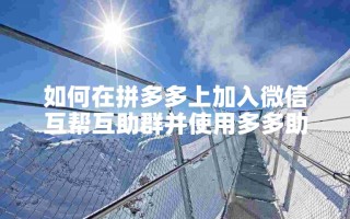 拼多多微信互帮互助群加入方法大揭秘，速看
