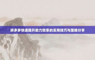 拼多多快速提升助力效率的实用技巧与策略分享