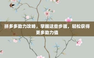 拼多多助力攻略，掌握这些步骤，轻松获得更多助力值