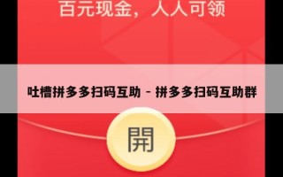 吐槽拼多多扫码互助 - 拼多多扫码互助群