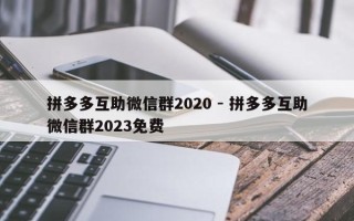 拼多多互助微信群2020 - 拼多多互助微信群2023免费