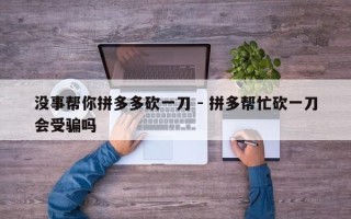 没事帮你拼多多砍一刀 - 拼多帮忙砍一刀会受骗吗